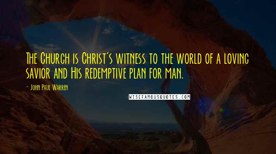 John Paul Warren Quotes: The Church is Christ's witness to the world of a loving savior and His redemptive plan for man.