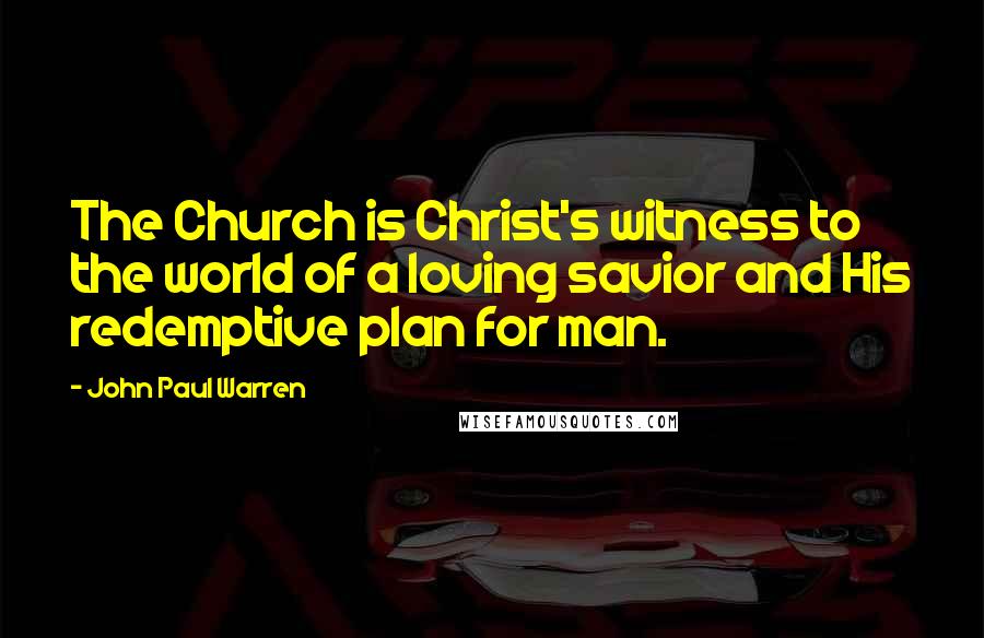 John Paul Warren Quotes: The Church is Christ's witness to the world of a loving savior and His redemptive plan for man.