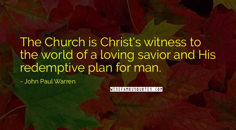 John Paul Warren Quotes: The Church is Christ's witness to the world of a loving savior and His redemptive plan for man.