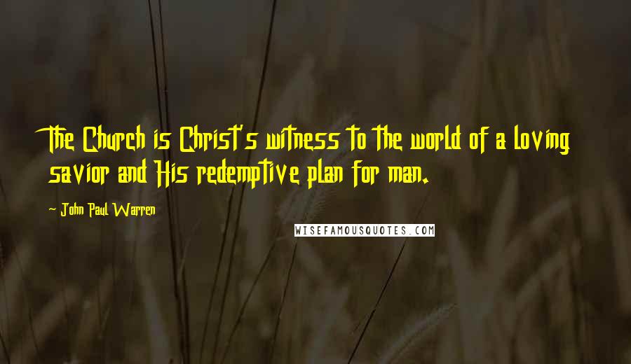 John Paul Warren Quotes: The Church is Christ's witness to the world of a loving savior and His redemptive plan for man.