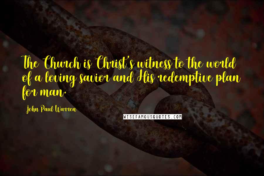 John Paul Warren Quotes: The Church is Christ's witness to the world of a loving savior and His redemptive plan for man.