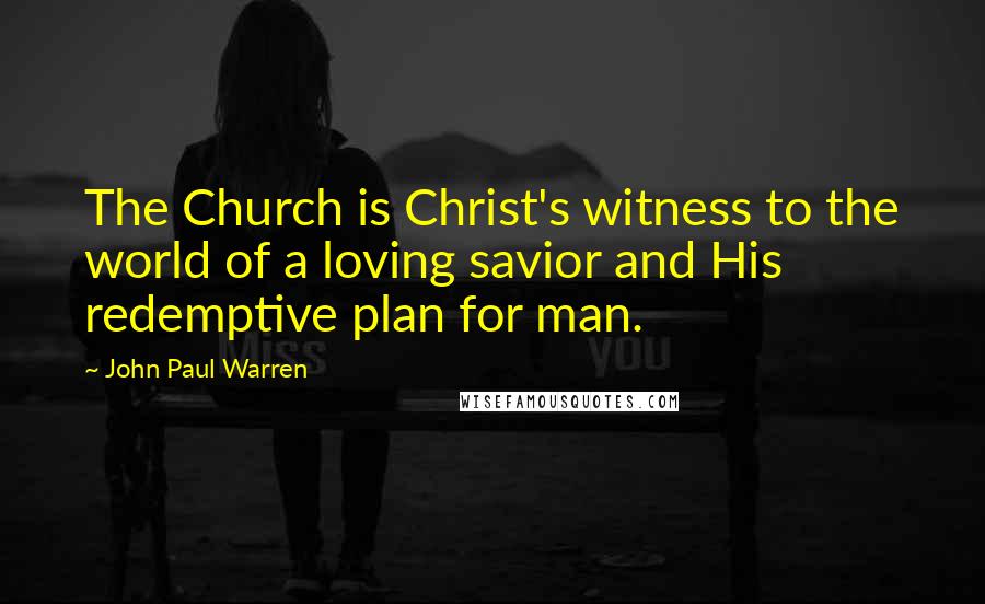 John Paul Warren Quotes: The Church is Christ's witness to the world of a loving savior and His redemptive plan for man.