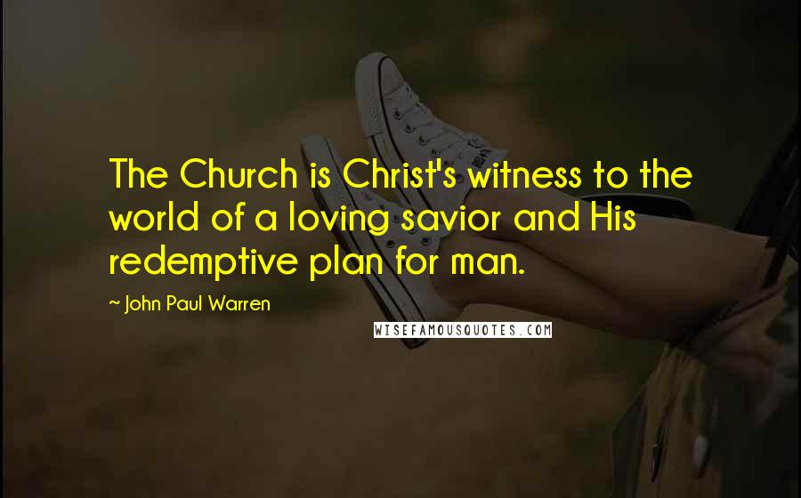 John Paul Warren Quotes: The Church is Christ's witness to the world of a loving savior and His redemptive plan for man.
