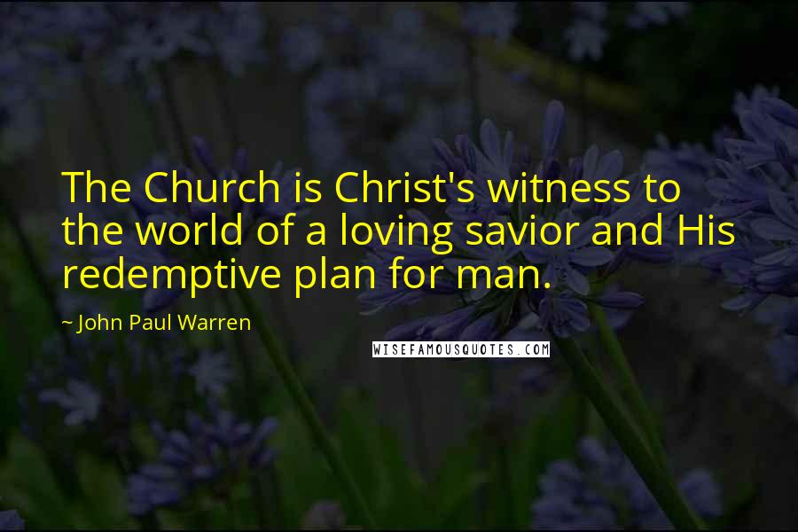 John Paul Warren Quotes: The Church is Christ's witness to the world of a loving savior and His redemptive plan for man.