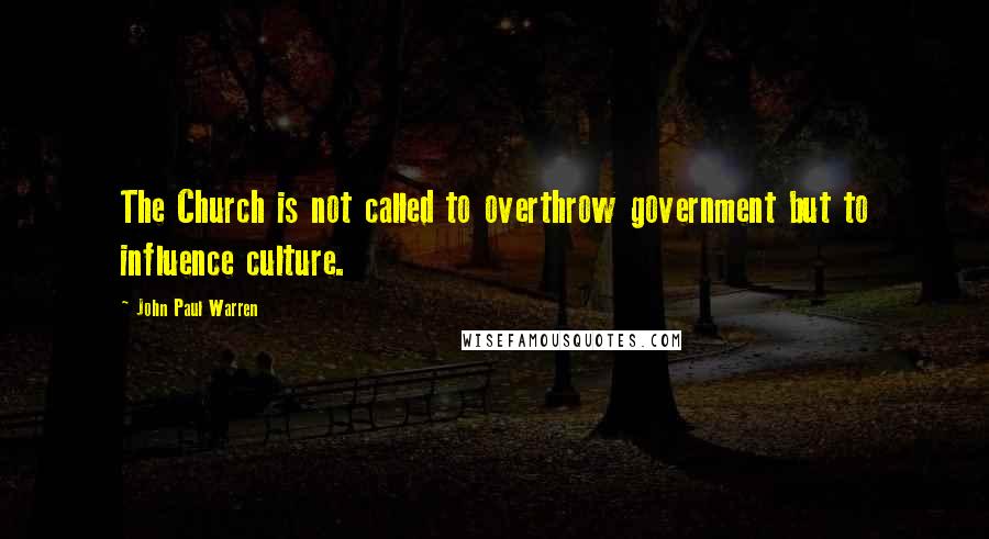 John Paul Warren Quotes: The Church is not called to overthrow government but to influence culture.