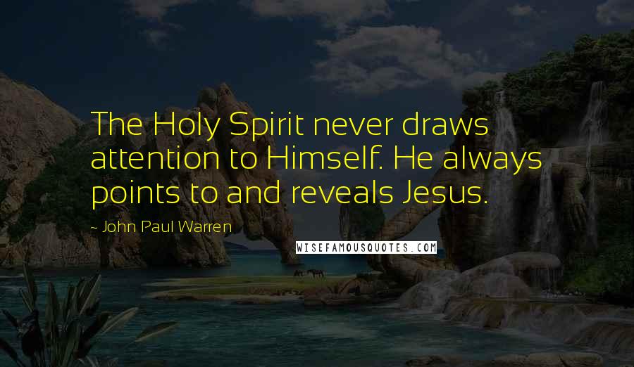 John Paul Warren Quotes: The Holy Spirit never draws attention to Himself. He always points to and reveals Jesus.