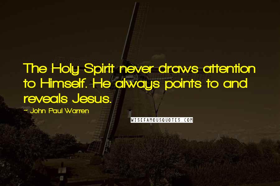 John Paul Warren Quotes: The Holy Spirit never draws attention to Himself. He always points to and reveals Jesus.