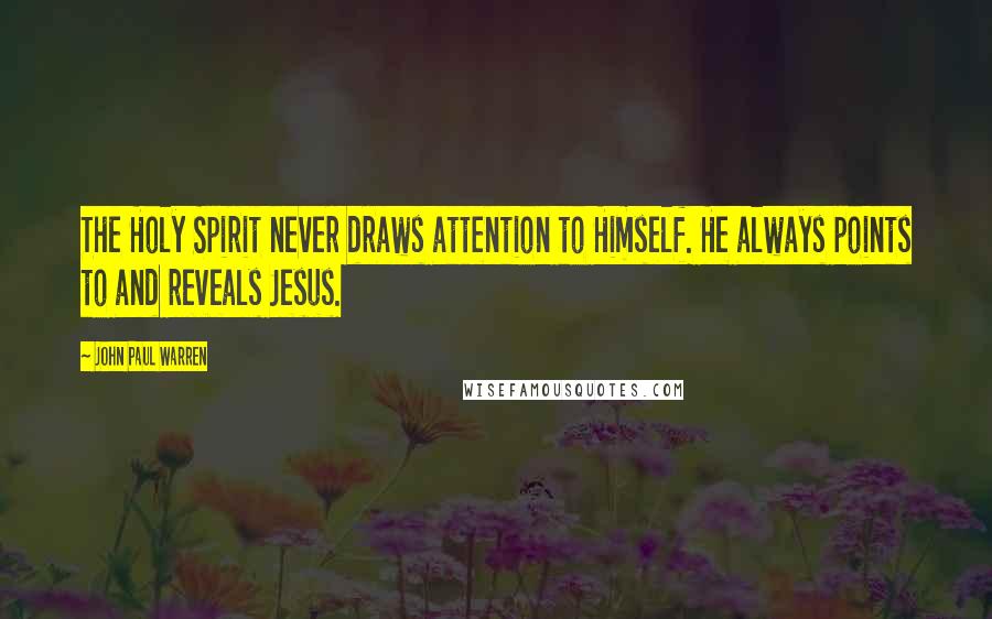 John Paul Warren Quotes: The Holy Spirit never draws attention to Himself. He always points to and reveals Jesus.