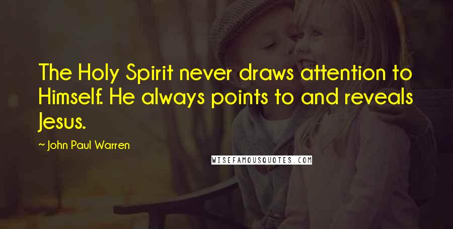 John Paul Warren Quotes: The Holy Spirit never draws attention to Himself. He always points to and reveals Jesus.