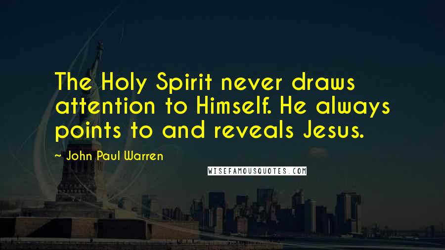 John Paul Warren Quotes: The Holy Spirit never draws attention to Himself. He always points to and reveals Jesus.