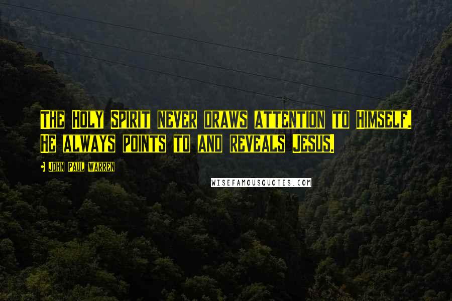 John Paul Warren Quotes: The Holy Spirit never draws attention to Himself. He always points to and reveals Jesus.