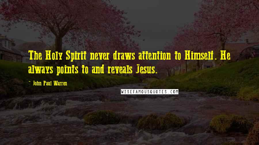 John Paul Warren Quotes: The Holy Spirit never draws attention to Himself. He always points to and reveals Jesus.