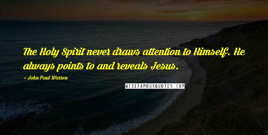 John Paul Warren Quotes: The Holy Spirit never draws attention to Himself. He always points to and reveals Jesus.