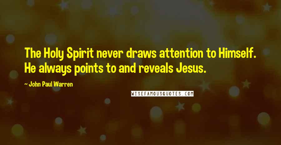 John Paul Warren Quotes: The Holy Spirit never draws attention to Himself. He always points to and reveals Jesus.