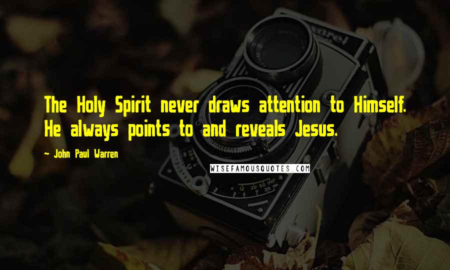 John Paul Warren Quotes: The Holy Spirit never draws attention to Himself. He always points to and reveals Jesus.