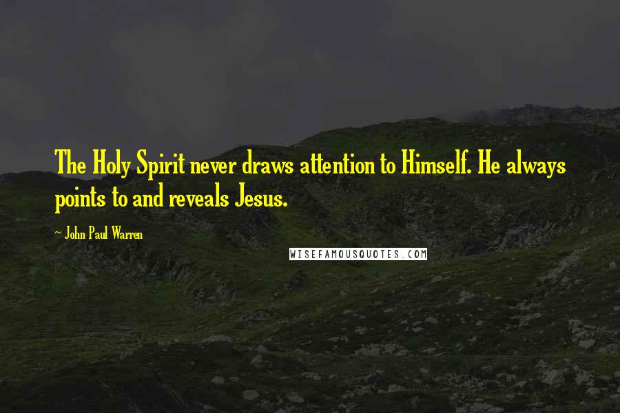 John Paul Warren Quotes: The Holy Spirit never draws attention to Himself. He always points to and reveals Jesus.