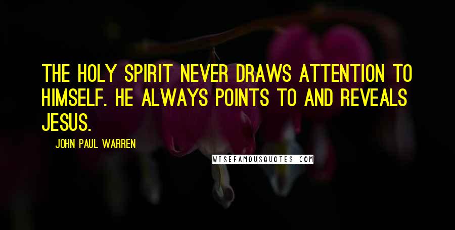 John Paul Warren Quotes: The Holy Spirit never draws attention to Himself. He always points to and reveals Jesus.