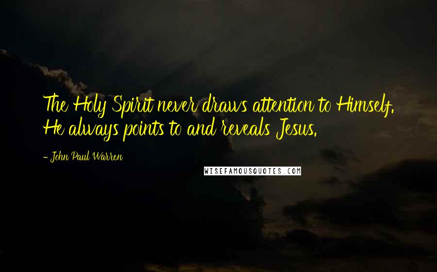 John Paul Warren Quotes: The Holy Spirit never draws attention to Himself. He always points to and reveals Jesus.