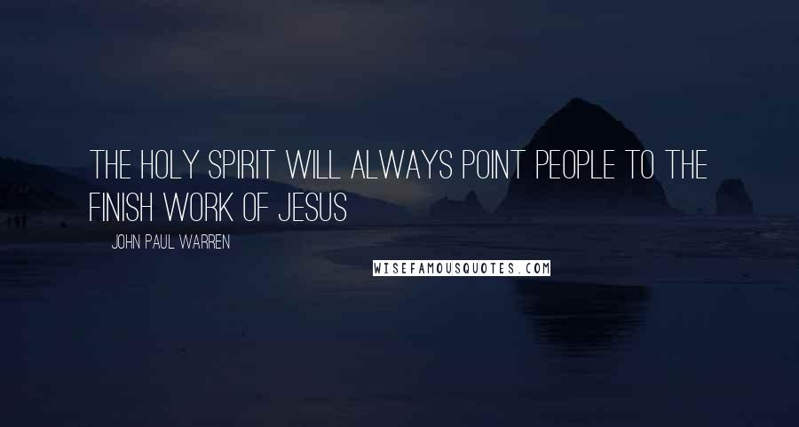 John Paul Warren Quotes: The Holy Spirit will always point people to the finish work of Jesus