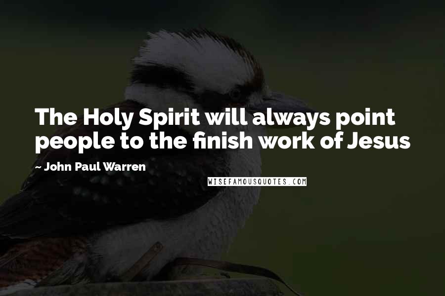 John Paul Warren Quotes: The Holy Spirit will always point people to the finish work of Jesus