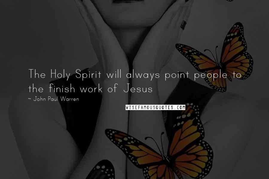 John Paul Warren Quotes: The Holy Spirit will always point people to the finish work of Jesus