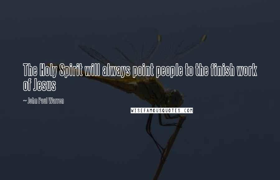 John Paul Warren Quotes: The Holy Spirit will always point people to the finish work of Jesus