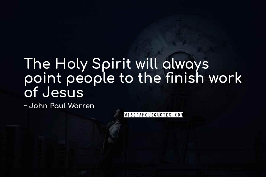 John Paul Warren Quotes: The Holy Spirit will always point people to the finish work of Jesus