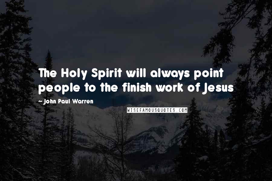 John Paul Warren Quotes: The Holy Spirit will always point people to the finish work of Jesus