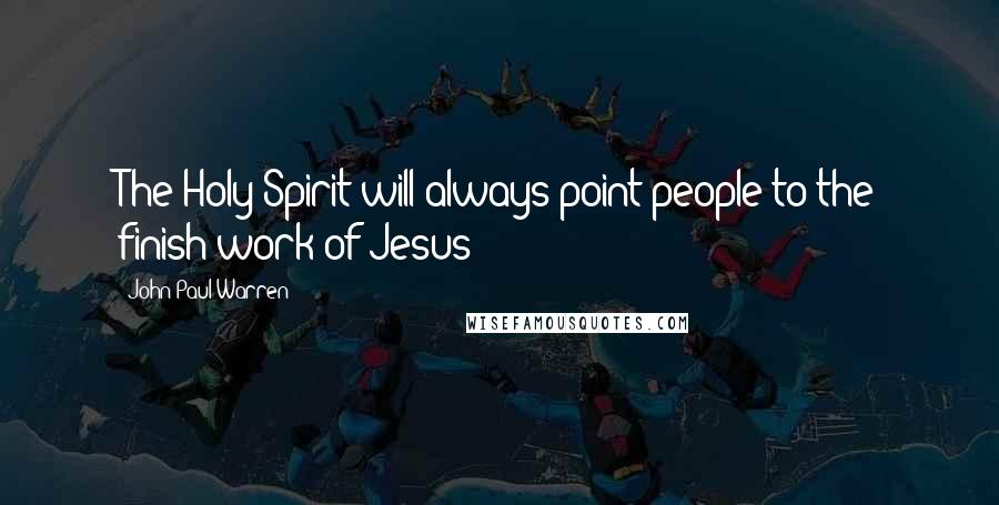 John Paul Warren Quotes: The Holy Spirit will always point people to the finish work of Jesus