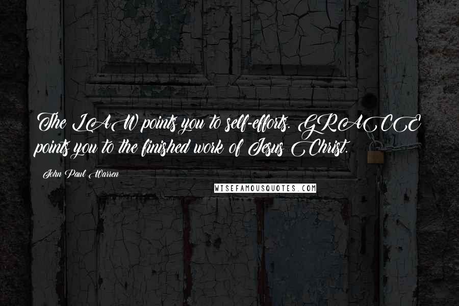 John Paul Warren Quotes: The LAW points you to self-efforts. GRACE points you to the finished work of Jesus Christ.