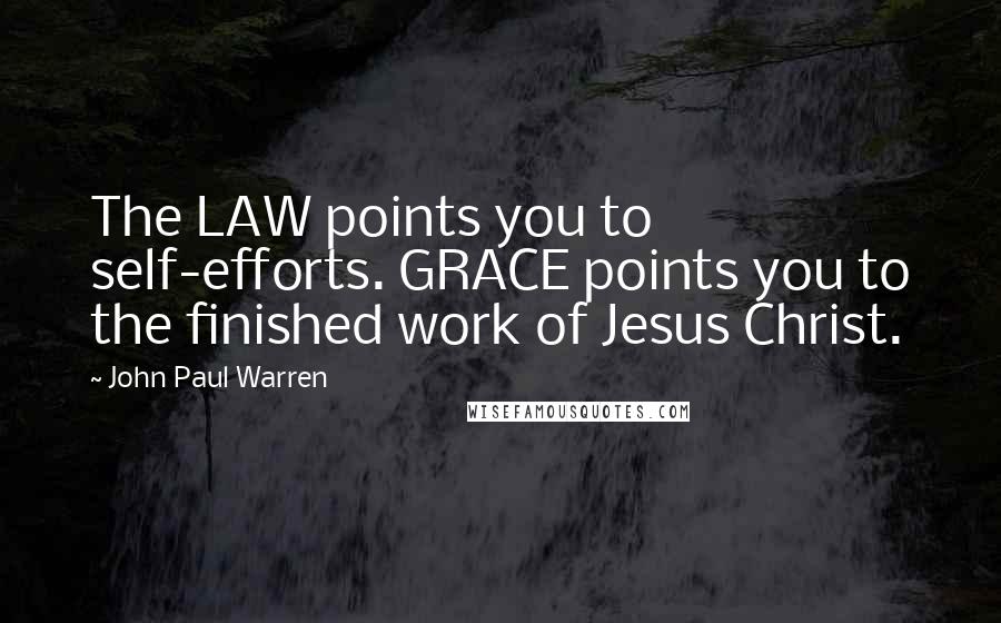 John Paul Warren Quotes: The LAW points you to self-efforts. GRACE points you to the finished work of Jesus Christ.