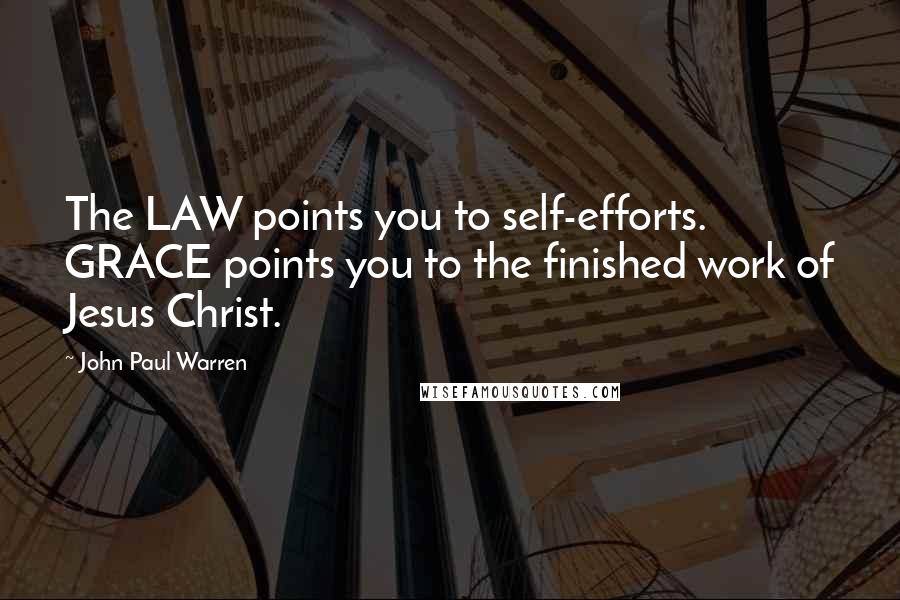 John Paul Warren Quotes: The LAW points you to self-efforts. GRACE points you to the finished work of Jesus Christ.