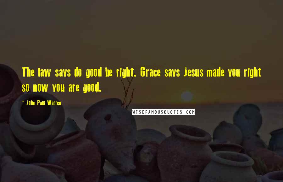 John Paul Warren Quotes: The law says do good be right. Grace says Jesus made you right so now you are good.