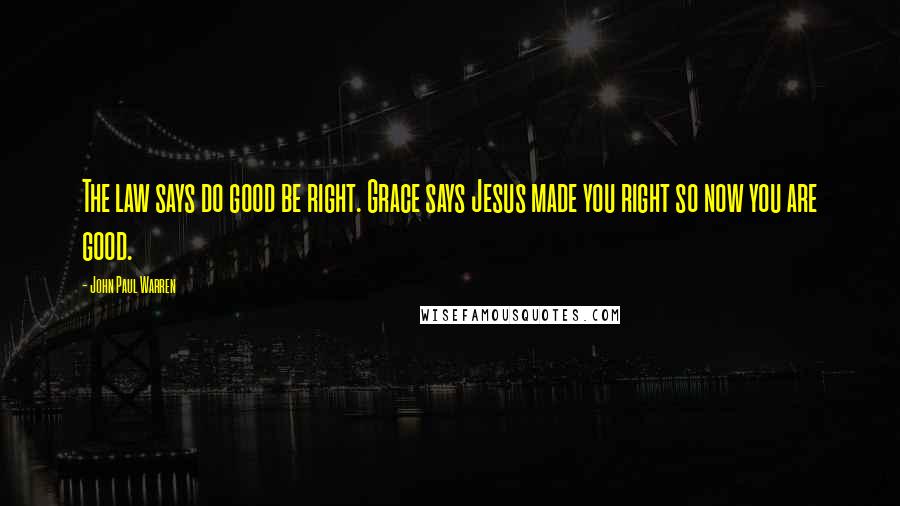 John Paul Warren Quotes: The law says do good be right. Grace says Jesus made you right so now you are good.