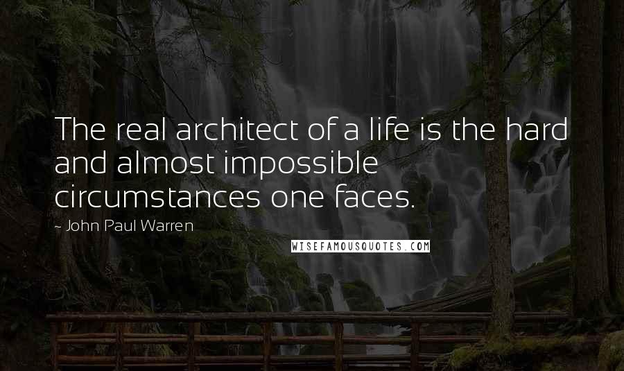 John Paul Warren Quotes: The real architect of a life is the hard and almost impossible circumstances one faces.