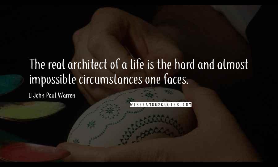 John Paul Warren Quotes: The real architect of a life is the hard and almost impossible circumstances one faces.