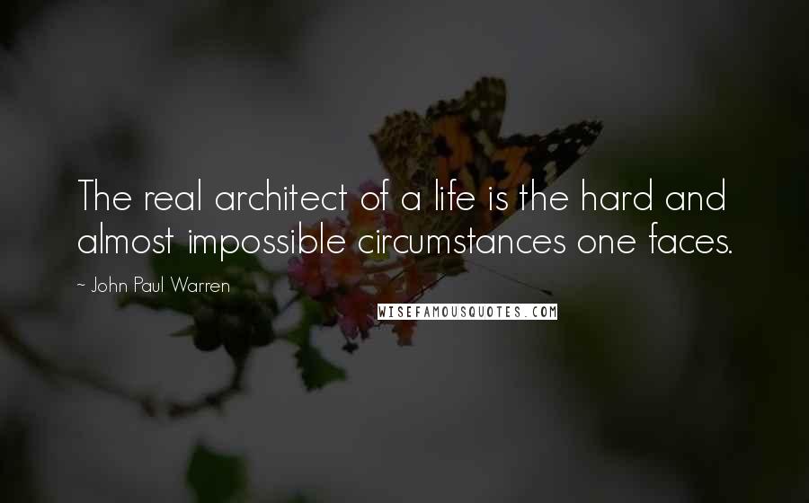 John Paul Warren Quotes: The real architect of a life is the hard and almost impossible circumstances one faces.