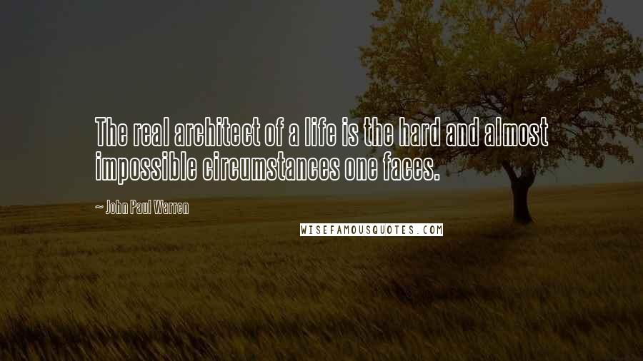 John Paul Warren Quotes: The real architect of a life is the hard and almost impossible circumstances one faces.