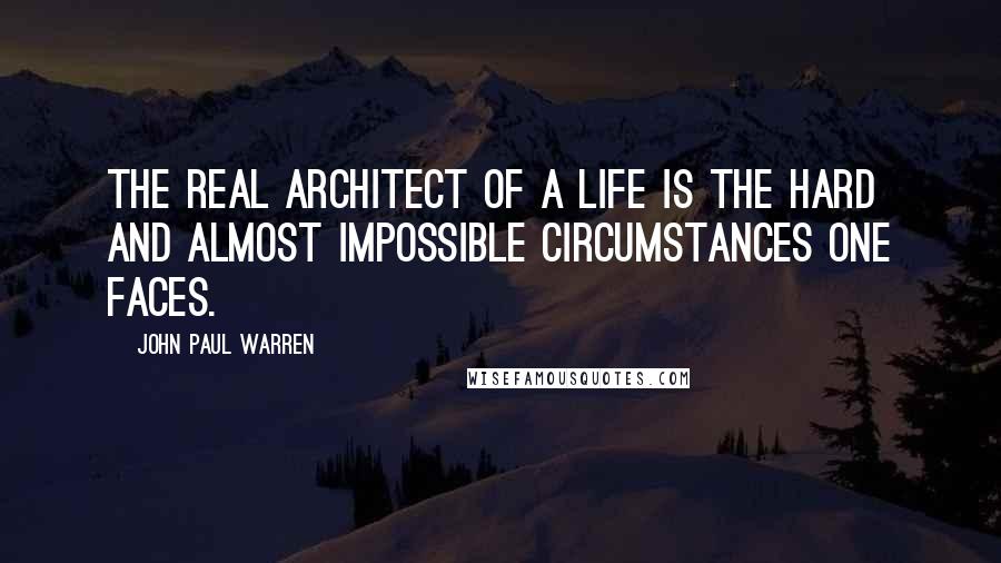 John Paul Warren Quotes: The real architect of a life is the hard and almost impossible circumstances one faces.