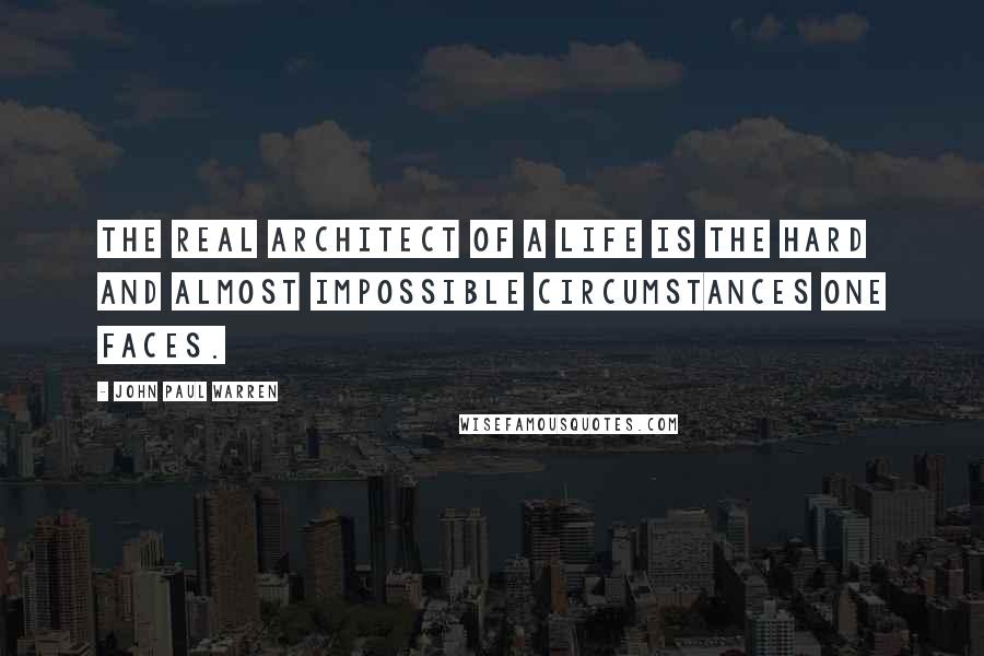 John Paul Warren Quotes: The real architect of a life is the hard and almost impossible circumstances one faces.