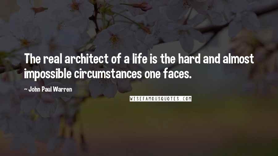 John Paul Warren Quotes: The real architect of a life is the hard and almost impossible circumstances one faces.