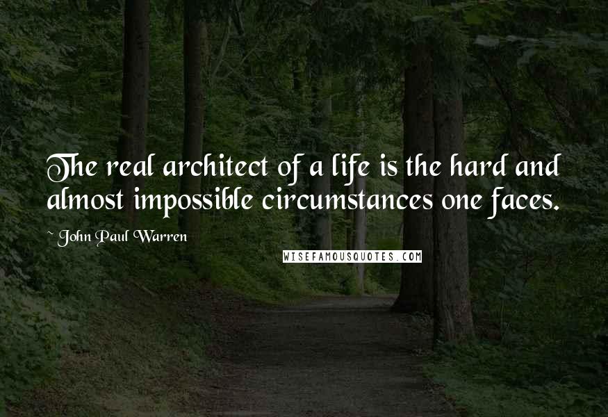 John Paul Warren Quotes: The real architect of a life is the hard and almost impossible circumstances one faces.