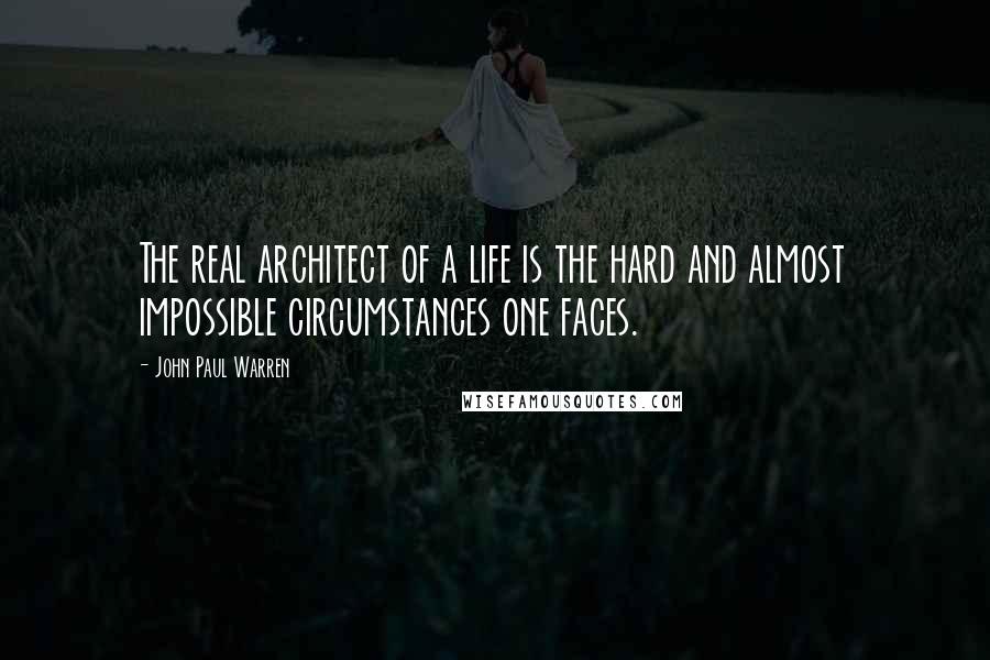 John Paul Warren Quotes: The real architect of a life is the hard and almost impossible circumstances one faces.