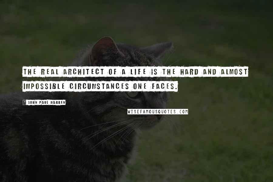 John Paul Warren Quotes: The real architect of a life is the hard and almost impossible circumstances one faces.