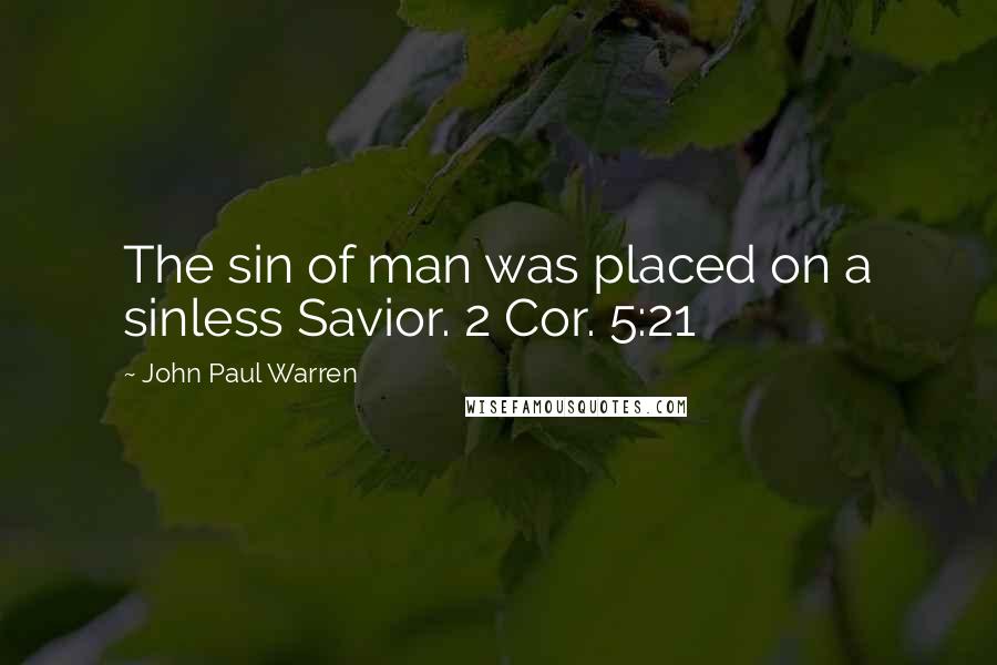 John Paul Warren Quotes: The sin of man was placed on a sinless Savior. 2 Cor. 5:21