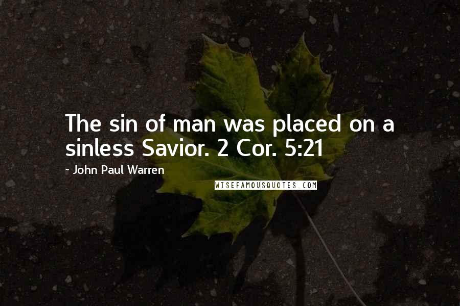 John Paul Warren Quotes: The sin of man was placed on a sinless Savior. 2 Cor. 5:21