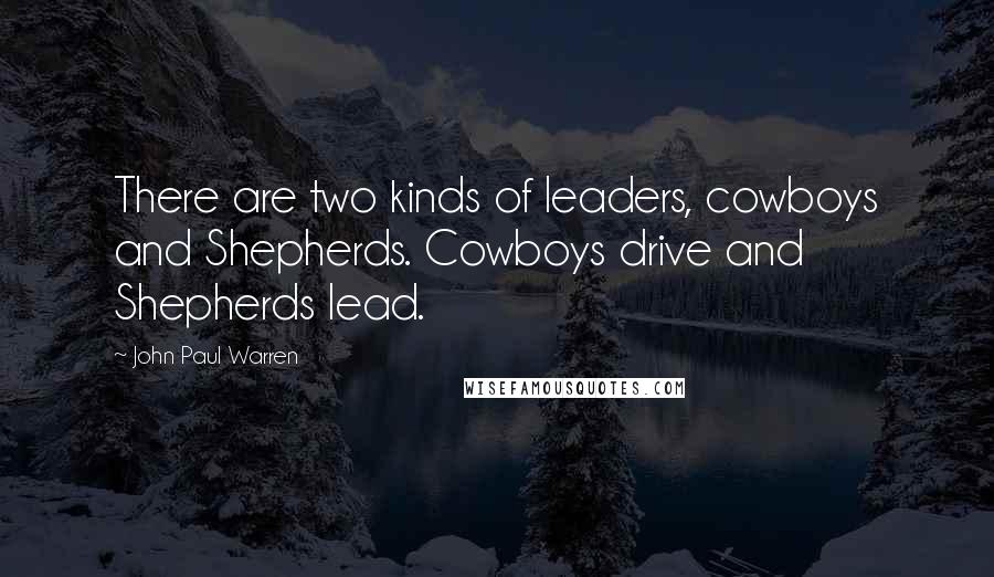 John Paul Warren Quotes: There are two kinds of leaders, cowboys and Shepherds. Cowboys drive and Shepherds lead.
