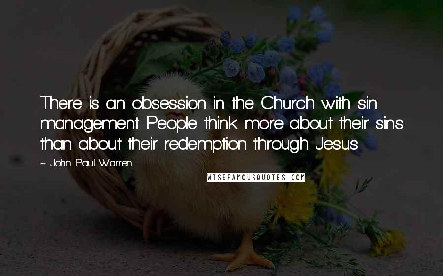 John Paul Warren Quotes: There is an obsession in the Church with sin management. People think more about their sins than about their redemption through Jesus