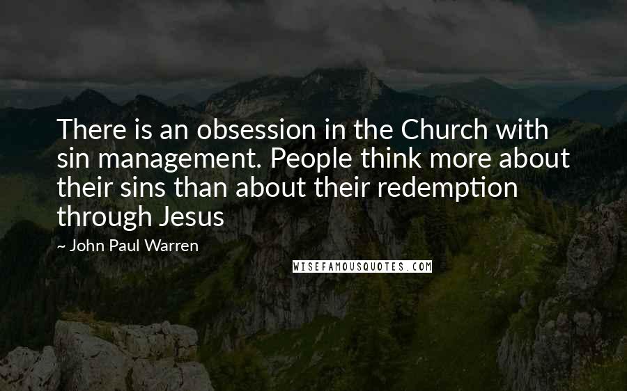 John Paul Warren Quotes: There is an obsession in the Church with sin management. People think more about their sins than about their redemption through Jesus