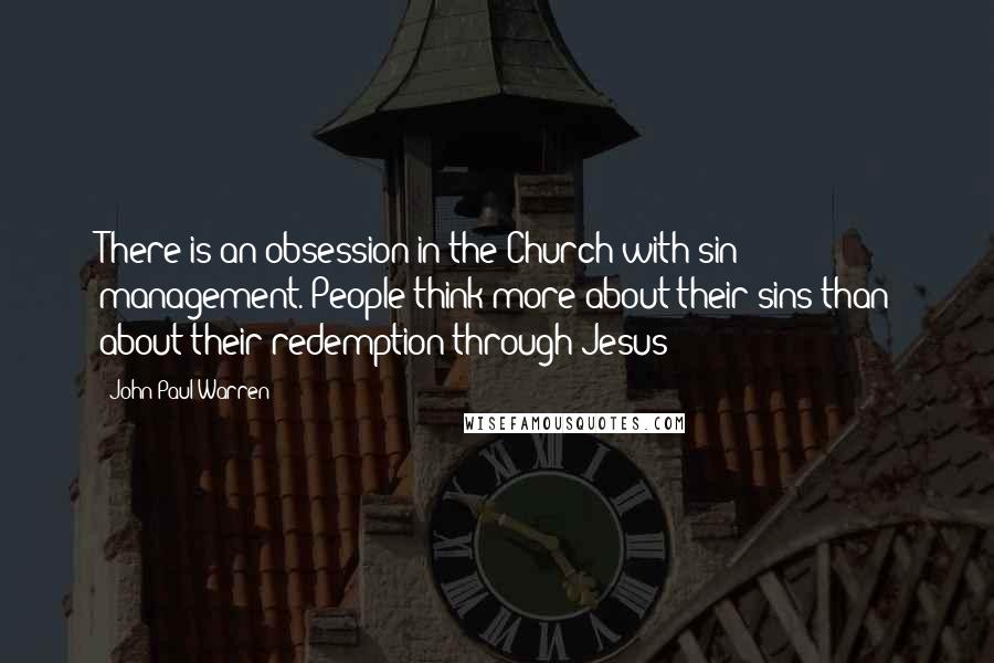 John Paul Warren Quotes: There is an obsession in the Church with sin management. People think more about their sins than about their redemption through Jesus